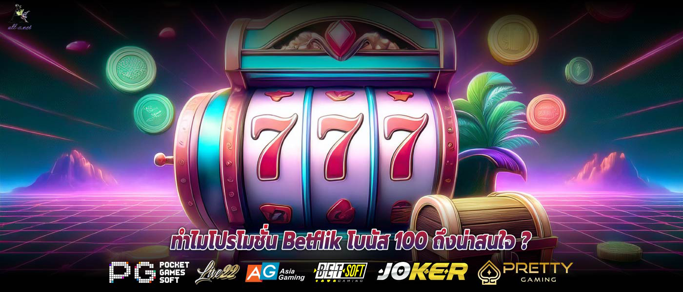ทำไมโปรโมชั่น Betflik โบนัส 100 ถึงน่าสนใจ ?